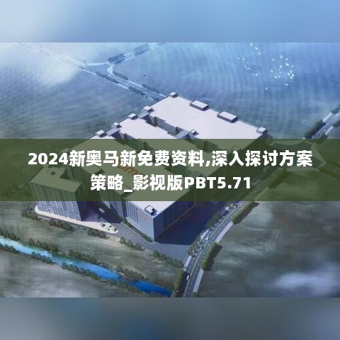 2024新奥马新免费资料,深入探讨方案策略_影视版PBT5.71