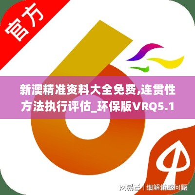 新澳精准资料大全免费,连贯性方法执行评估_环保版VRQ5.10