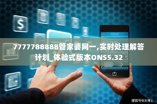 7777788888管家婆网一,实时处理解答计划_体验式版本ONS5.32