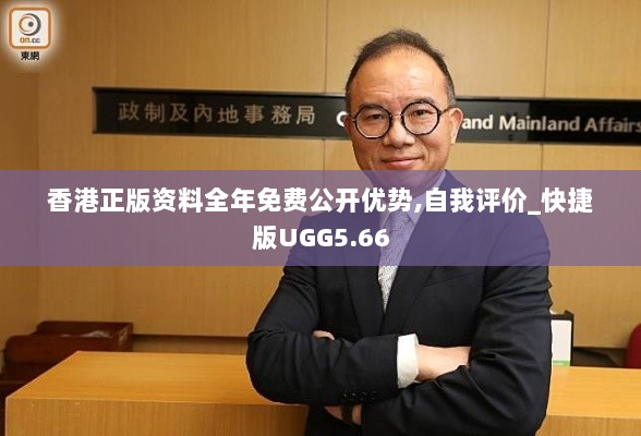 香港正版资料全年免费公开优势,自我评价_快捷版UGG5.66