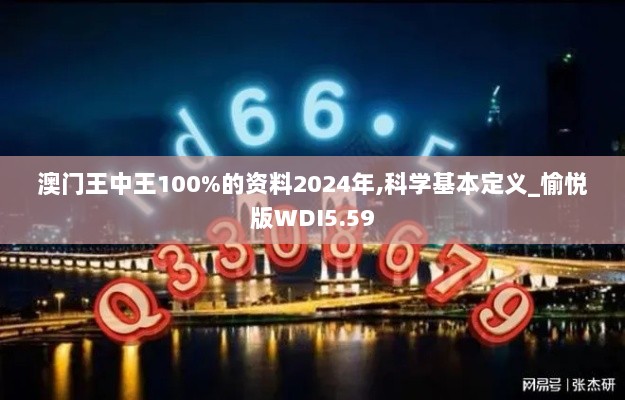 澳门王中王100%的资料2024年,科学基本定义_愉悦版WDI5.59