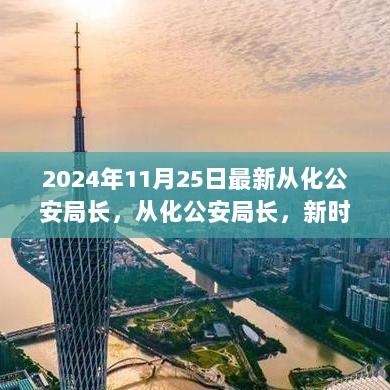 2024年从化公安局长，新时代警务领导与智慧治理的探索与实践