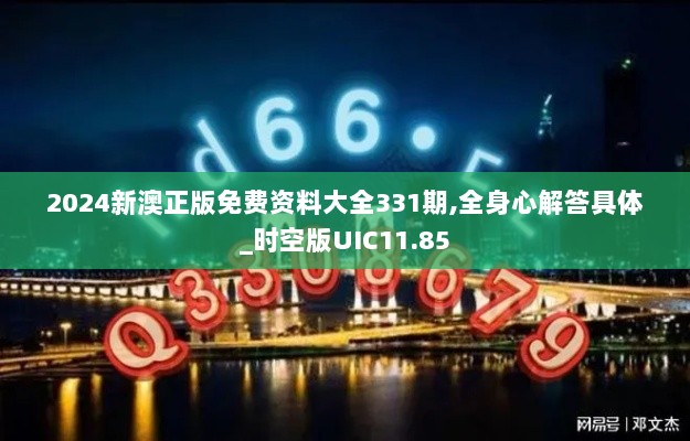 2024新澳正版免费资料大全331期,全身心解答具体_时空版UIC11.85