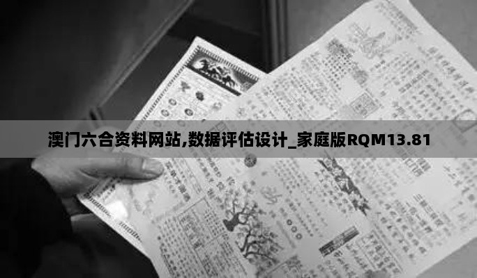 澳门六合资料网站,数据评估设计_家庭版RQM13.81