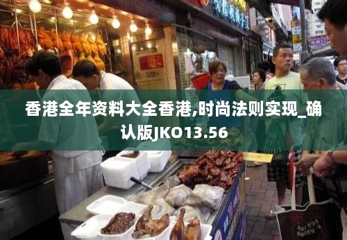 香港全年资料大全香港,时尚法则实现_确认版JKO13.56