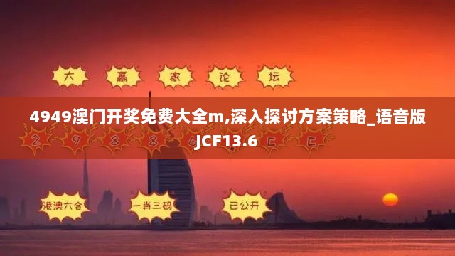 4949澳门开奖免费大全m,深入探讨方案策略_语音版JCF13.6