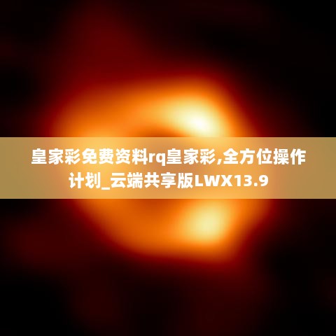 皇家彩免费资料rq皇家彩,全方位操作计划_云端共享版LWX13.9