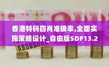 香港特码四肖准确率,全面实施策略设计_自由版SDF13.22