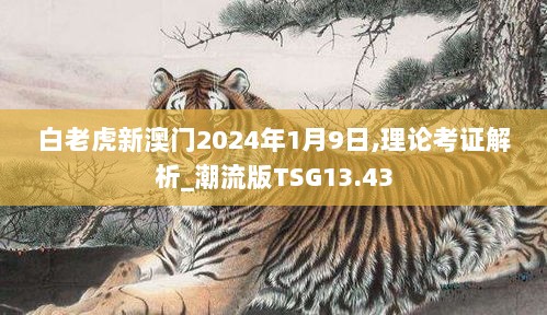 白老虎新澳门2024年1月9日,理论考证解析_潮流版TSG13.43