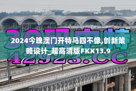 2024今晚澳门开特马四不像,创新策略设计_超高清版FKX13.9