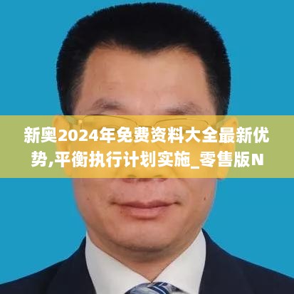 新奥2024年免费资料大全最新优势,平衡执行计划实施_零售版NPN13.63