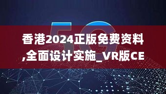 香港2024正版免费资料,全面设计实施_VR版CEY13.54