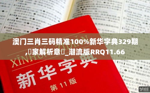 澳门三肖三码精准100%新华字典329期,專家解析意見_潮流版RRQ11.66