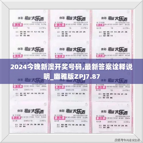 2024今晚新澳开奖号码,最新答案诠释说明_幽雅版ZPJ7.87