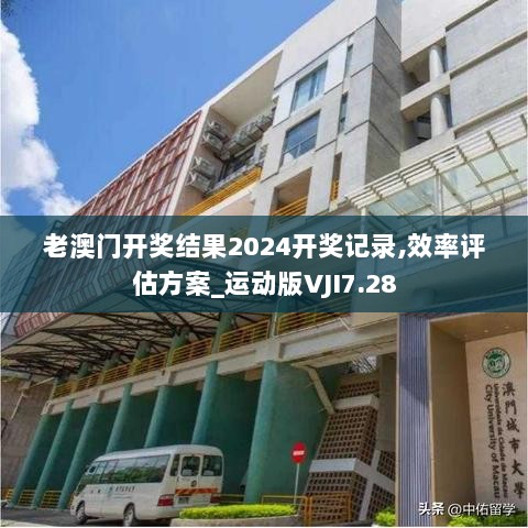 老澳门开奖结果2024开奖记录,效率评估方案_运动版VJI7.28