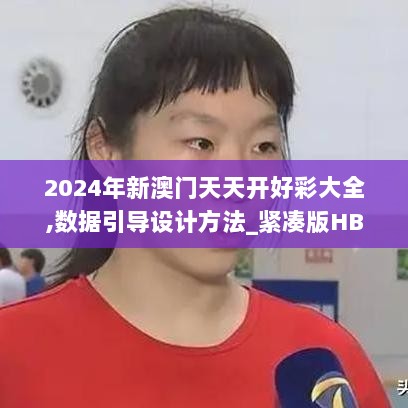 2024年新澳门天天开好彩大全,数据引导设计方法_紧凑版HBK7.84