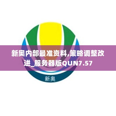 新奥内部最准资料,策略调整改进_服务器版QUN7.57