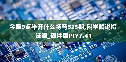 今晚9点半开什么特马325期,科学解说指法律_硬件版PIY7.41