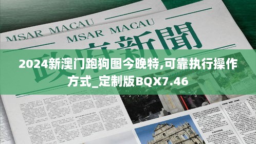 2024新澳门跑狗图今晚特,可靠执行操作方式_定制版BQX7.46