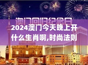 2024澳门今天晚上开什么生肖啊,时尚法则实现_设计师版PBH7.97