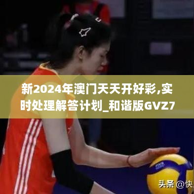 新2024年澳门天天开好彩,实时处理解答计划_和谐版GVZ7.34