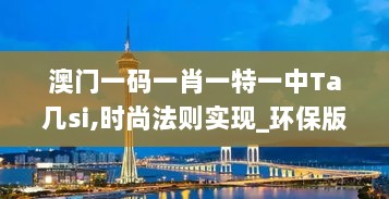 澳门一码一肖一特一中Ta几si,时尚法则实现_环保版EFG7.62