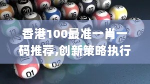 香港100最准一肖一码推荐,创新策略执行_亲和版YSJ13.36