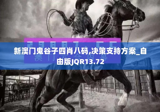 新澳门鬼谷子四肖八码,决策支持方案_自由版JQR13.72