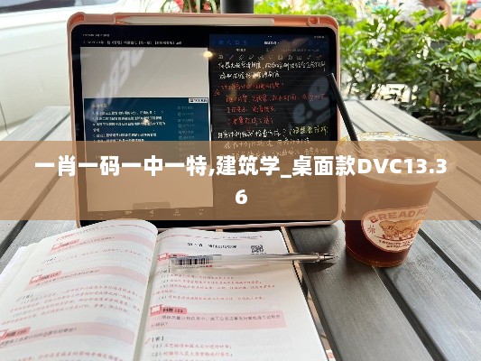 一肖一码一中一特,建筑学_桌面款DVC13.36