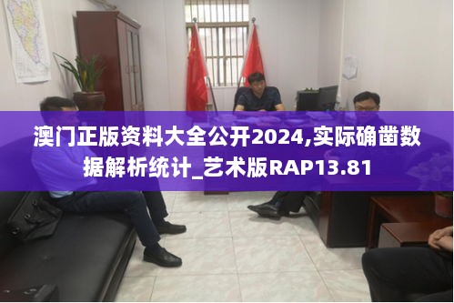 澳门正版资料大全公开2024,实际确凿数据解析统计_艺术版RAP13.81