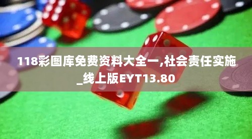 118彩图库免费资料大全一,社会责任实施_线上版EYT13.80