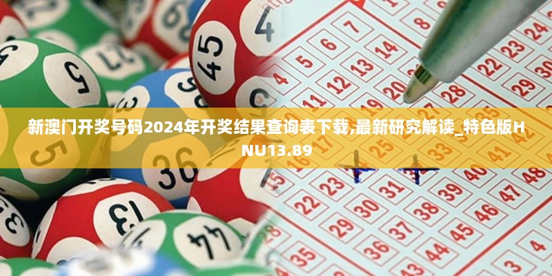 新澳门开奖号码2024年开奖结果查询表下载,最新研究解读_特色版HNU13.89