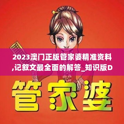 2023澳门正版管家婆精准资料,记叙文最全面的解答_知识版DDB13.17