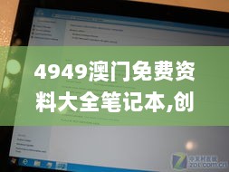 4949澳门免费资料大全笔记本,创新计划制定_紧凑版SGL13.69