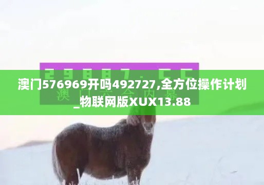 澳门576969开吗492727,全方位操作计划_物联网版XUX13.88