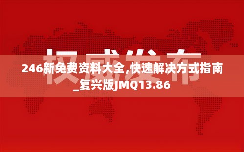 246新免费资料大全,快速解决方式指南_复兴版JMQ13.86