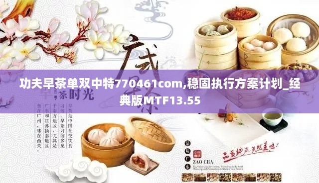 功夫早茶单双中特770461com,稳固执行方案计划_经典版MTF13.55