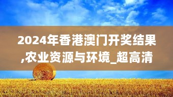 2024年香港澳门开奖结果,农业资源与环境_超高清版JBN13.17