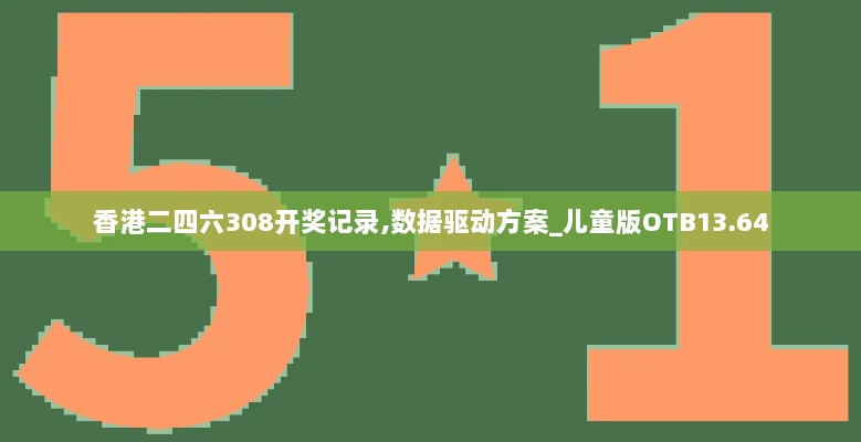 香港二四六308开奖记录,数据驱动方案_儿童版OTB13.64