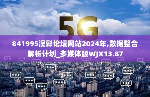 841995澳彩论坛网站2024年,数据整合解析计划_多媒体版WJX13.87