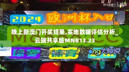 晚上新澳门开奖结果,实地数据评估分析_云端共享版MNB13.23