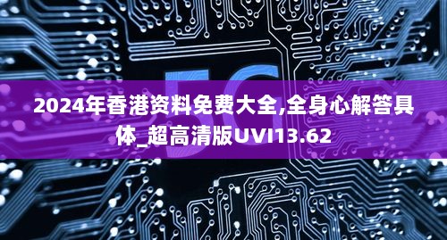 2024年香港资料免费大全,全身心解答具体_超高清版UVI13.62