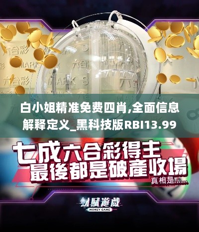 白小姐精准免费四肖,全面信息解释定义_黑科技版RBI13.99