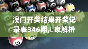 澳门开奖结果开奖记录表346期,專家解析意見_酷炫版IPA13.76