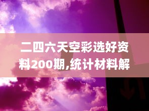 二四六天空彩选好资料200期,统计材料解释设想_沉浸版BXY13.99