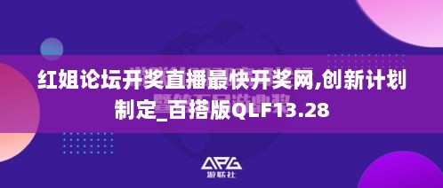 红姐论坛开奖直播最快开奖网,创新计划制定_百搭版QLF13.28