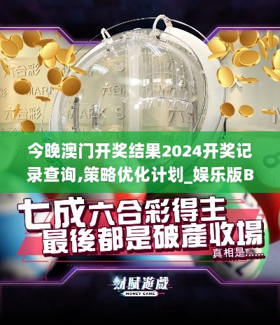 今晚澳门开奖结果2024开奖记录查询,策略优化计划_娱乐版BZJ13.98