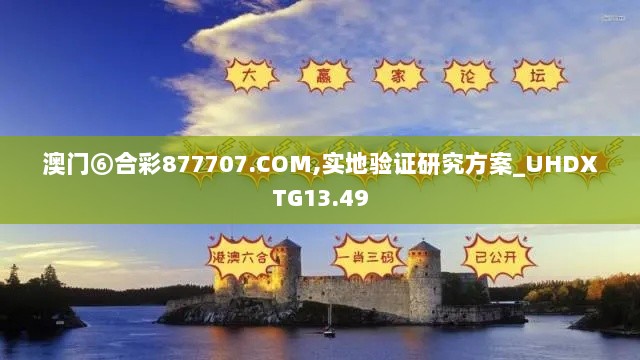 澳门⑥合彩877707.COM,实地验证研究方案_UHDXTG13.49