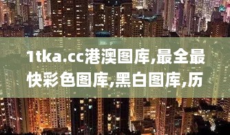 1tka.cc港澳图库,最全最快彩色图库,黑白图库,历史图库,香港彩色图库,澳门彩色,稳固执行方案计划_供给版YOE13.96