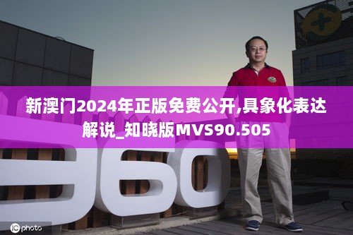 新澳门2024年正版免费公开,具象化表达解说_知晓版MVS90.505